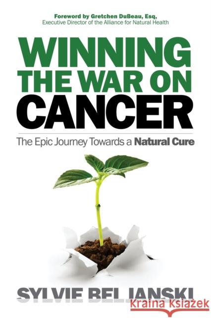 Winning the War on Cancer: The Epic Journey Towards a Natural Cure Sylvia Beljanski 9781683507246 Morgan James Publishing