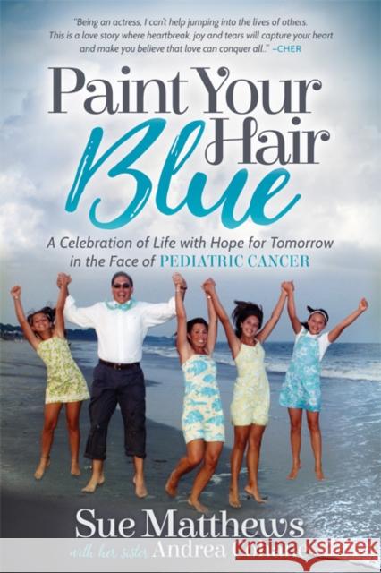 Paint Your Hair Blue: A Celebration of Life with Hope for Tomorrow in the Face of Pediatric Cancer Sue Matthews Andrea Cohane 9781683507277