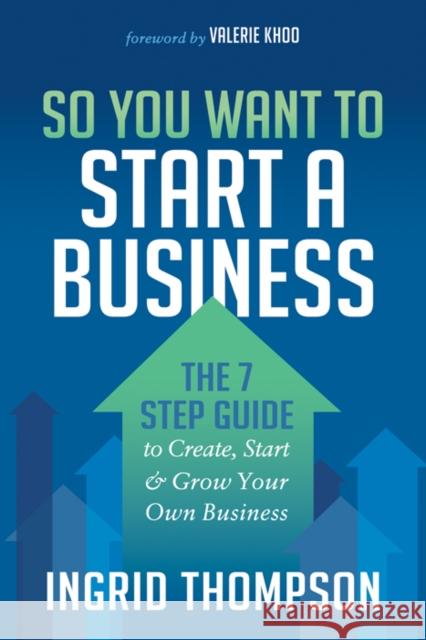 So You Want to Start a Business: The 7 Step Guide to Create, Start and Grow Your Own Business Ingrid Thompson 9781683507437 Morgan James Publishing