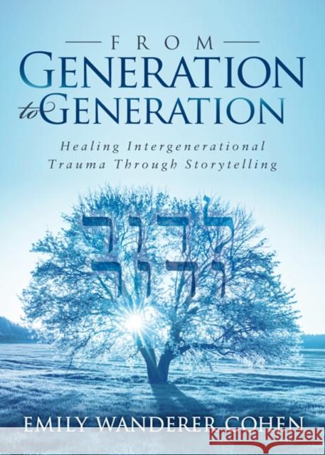 From Generation to Generation: Healing Intergenerational Trauma Through Storytelling Emily Wanderer Cohen 9781683507574 Morgan James Publishing