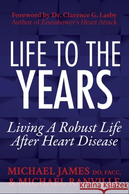 Life to the Years: Living a Robust Life After Heart Disease Michael James Michael Ranville 9781683507710 Morgan James Publishing