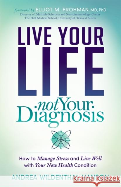 Live Your Life, Not Your Diagnosis: How to Manage Stress and Live Well with Your New Health Condition  9781683507956 Morgan James Publishing
