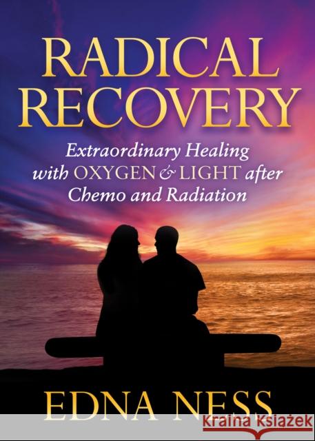 Radical Recovery: Extraordinary Healing with Oxygen & Light After Chemo and Radiation Edna Ness 9781683508212