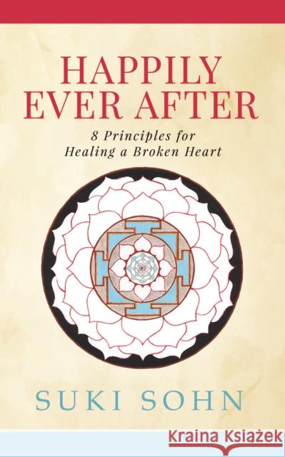 Happily Ever After: 8 Principles from Ancient Esoteric Traditions and Neuroscience to Healing a Broken Heart Suki Sohn 9781683508281