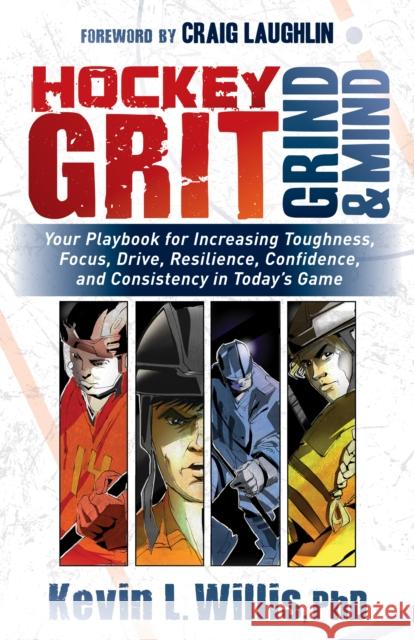Hockey Grit, Grind, and Mind: Your Playbook for Increasing Toughness, Focus, Drive, Resilience, Confidence, and Consistency in Today's Game Kevin L. Willis 9781683508304 Morgan James Publishing