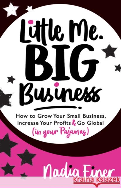 Little Me Big Business: How to Grow Your Small Business, Increase Your Profits and Go Global (in Your Pajamas) Nadia Finer 9781683508519
