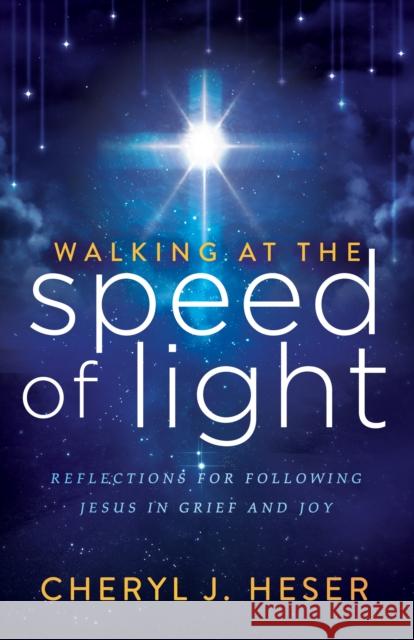 Walking at the Speed of Light: Reflections for Following Jesus in Grief and Joy Cheryl J. Heser 9781683508694 Morgan James Faith