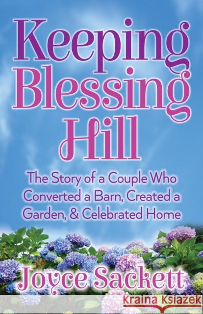 Keeping Blessing Hill: The Story of a Couple Who Converted a Barn, Created a Garden, and Celebrated Home Joyce Sackett 9781683508915 Morgan James Faith