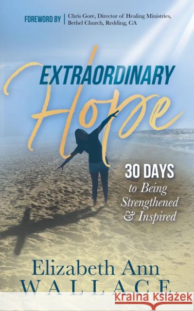 Extraordinary Hope: 30 Days to Being Strengthened and Inspired Elizabeth Ann Wallace 9781683509417 Morgan James Faith