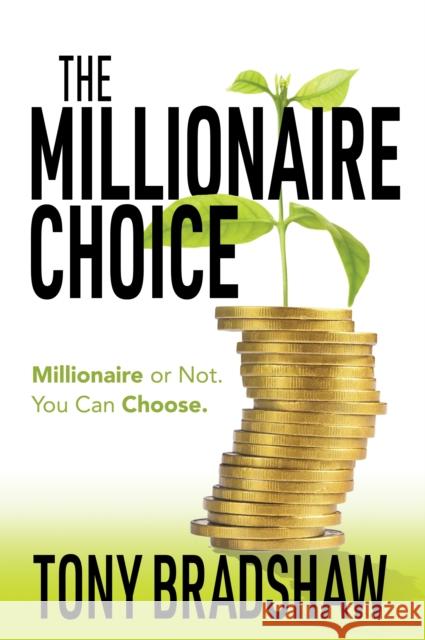 The Millionaire Choice: Millionaire or Not. You Can Choose. Tony Bradshaw 9781683509431 Morgan James Publishing