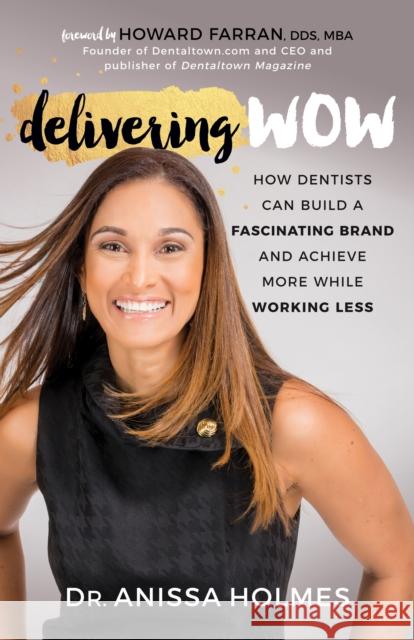Delivering Wow: How Dentists Can Build a Fascinating Brand and Achieve More While Working Less Anissa Holmes 9781683509776 Morgan James Publishing