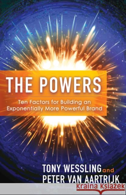 The Powers: Ten Factors for Building an Exponentially More Powerful Brand Tony Wessling Peter Van Aartrijk 9781683509950 Morgan James Publishing
