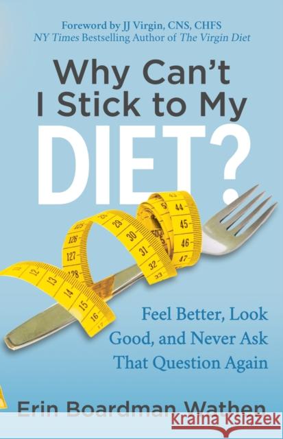 Why Can't I Stick to My Diet?: Feel Better, Look Good and Never Ask That Question Again Erin Broadman Wathen 9781683509998