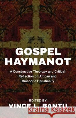 Gospel Haymanot: A Constructive Theology and Critical Reflection on African and Diasporic Christianity Vince L. Bantu 9781683536659