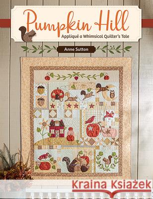 Pumpkin Hill: Appliqué a Whimsical Quilter's Tale Sutton, Anne 9781683560760 That Patchwork Place