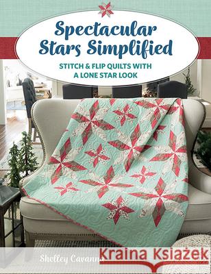 Spectacular Stars Simplified: Stitch & Flip Quilts with a Lone Star Look Shelley Cavanna Sheryl Johnson 9781683560821 That Patchwork Place