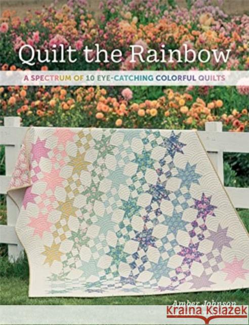 Quilt the Rainbow: A Spectrum of 10 Eye-Catching Colorful Quilts Amber Johnson 9781683561958 Martingale and Company