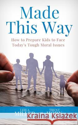 Made This Way: How to Prepare Kids to Face Today's Tough Moral Issues Trent Horn Leila Miller 9781683570974