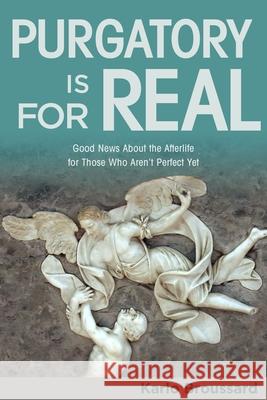 Purgatory Is for Real: Good News about the Afterlife for Those Who Aren't Perfect Yet Karlo Broussard 9781683571865 Catholic Answers Press