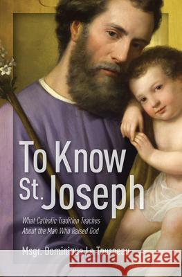 To Know St. Joseph: What Catholic Tradition Teaches about the Man Who Raised God Le Tourneau, Msgr Dominique 9781683572589