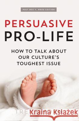 Persuasive Pro Life, 2nd Ed: How to Talk about Our Culture's Toughest Issue Trent Horn 9781683573043 Catholic Answers Press