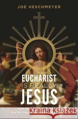 Eucharist Is Really Jesus: How Christ's Body and Blood Are the Key to Everything We Believe Joe Heschmeyer 9781683573074 Catholic Answers Press