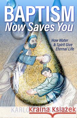 Baptism Now Saves You: How Water and Spirit Give Eternal Life Karlo Broussard 9781683573968 Catholic Answers Press