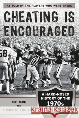 Cheating Is Encouraged: A Hard-Nosed History of the 1970s Raiders Mike Siani Kristine Setting Clark 9781683580621 Sports Publishing LLC