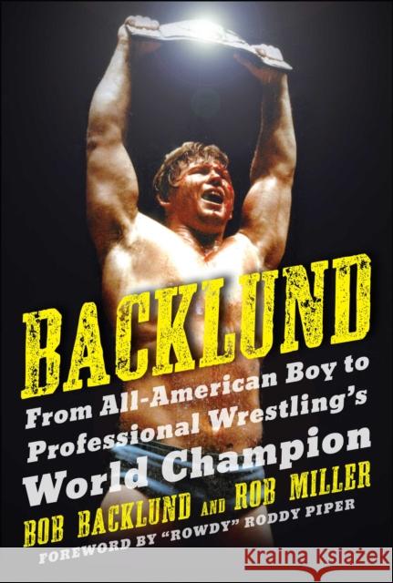 Backlund: From All-American Boy to Professional Wrestling's World Champion Bob Backlund Robert H. Miller Roddy Piper 9781683584445 Sports Publishing LLC