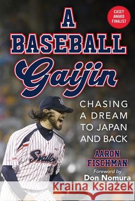 A Baseball Gaijin: Chasing a Dream to Japan and Back Aaron Fischman Don Nomura 9781683584773 Sports Publishing LLC