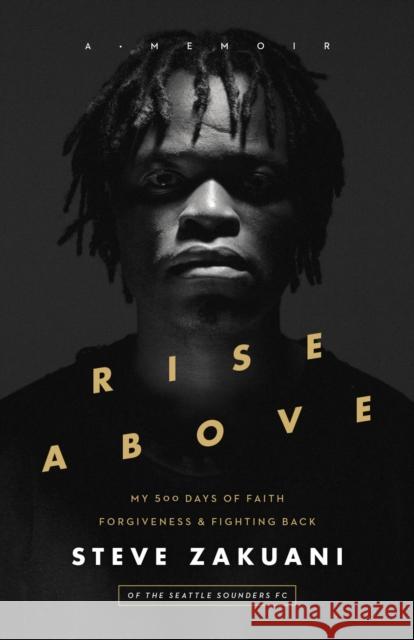 Rise Above: My 500 Days of Faith, Forgiveness, and Fighting Back Steve Zakuani 9781683590422 Kirkdale Press