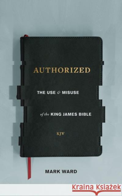 Authorized: The Use and Misuse of the King James Bible Mark Ward 9781683590552 Lexham Press