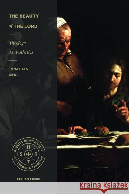 The Beauty of the Lord: Theology as Aesthetics Jonathan King 9781683590583 Lexham Press