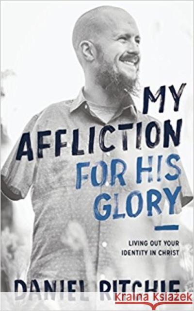 My Affliction for His Glory: Living Out Your Identity in Christ Daniel Ritchie 9781683590828 Kirkdale Press