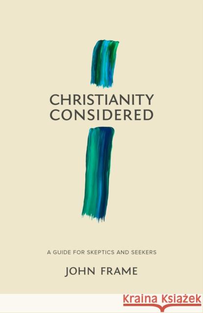 Christianity Considered: A Guide for Skeptics and Seekers John M. Frame 9781683590866