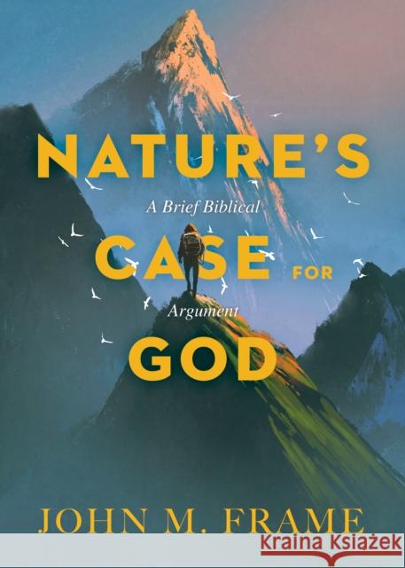 Nature's Case for God: A Brief Biblical Argument John M. Frame 9781683591320