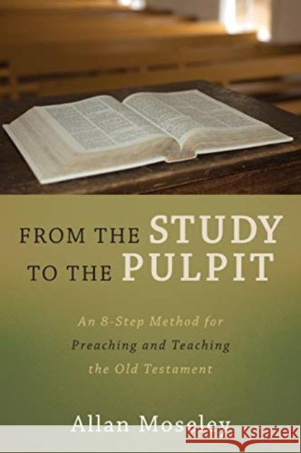 From the Study to the Pulpit: An 8-Step Method for Preaching and Teaching the Old Testament Allan Moseley 9781683592143 Lexham Press
