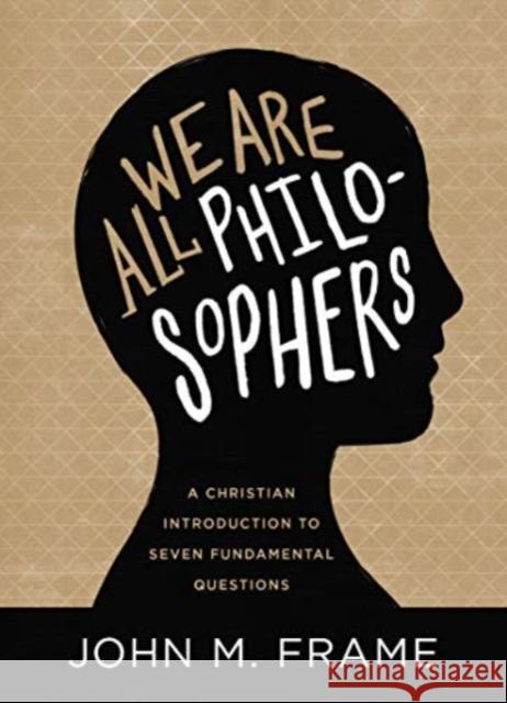 We Are All Philosophers: A Christian Introduction to Seven Fundamental Questions John M. Frame 9781683593102