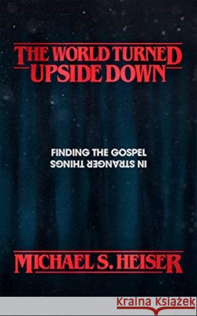 The World Turned Upside Down: Finding the Gospel in Stranger Things Michael S. Heiser 9781683593225