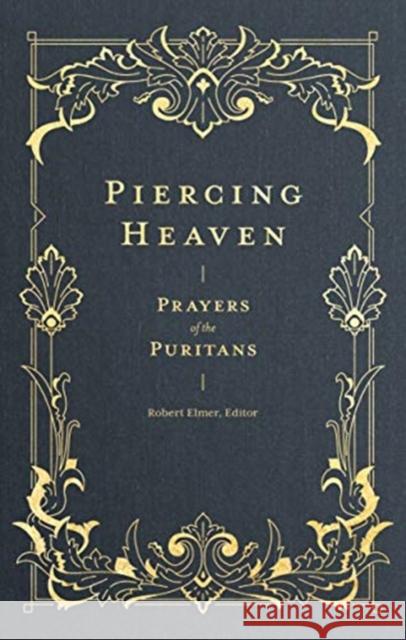 Piercing Heaven: Prayers of the Puritans Robert Elmer 9781683593348 Lexham Press