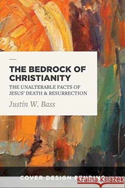 The Bedrock of Christianity: The Unalterable Facts of Jesus' Death and Resurrection Justin Bass 9781683593607 Lexham Press