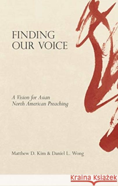 Finding Our Voice: A Vision for Asian North American Preaching Matthew D. Kim Daniel L. Wong 9781683593782 Lexham Press
