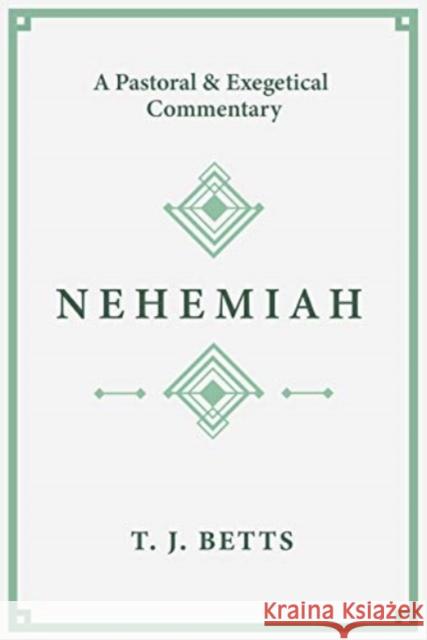 Nehemiah: A Pastoral and Exegetical Commentary T. J. Betts 9781683593935 Lexham Press
