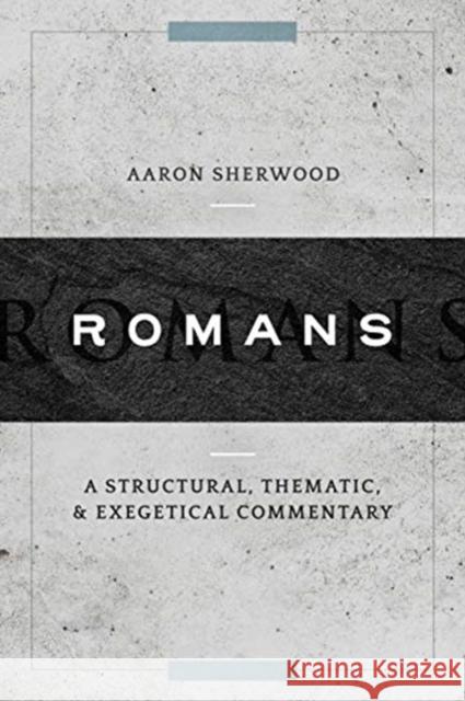 Romans: A Structural, Thematic, and Exegetical Commentary Aaron Sherwood 9781683594017 Lexham Press