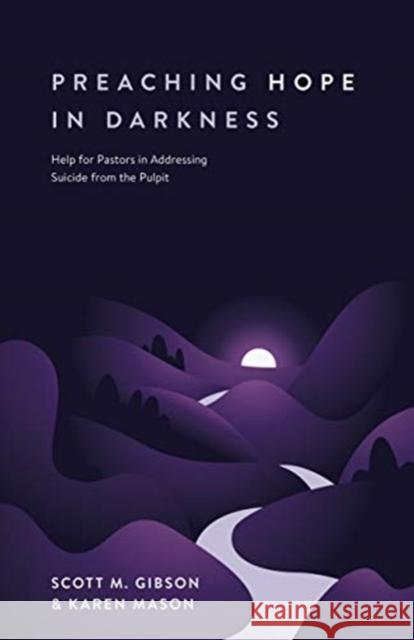 Preaching Hope in Darkness: Help for Pastors in Addressing Suicide from the Pulpit Scott M. Gibson Karen E. Mason 9781683594116 Lexham Press