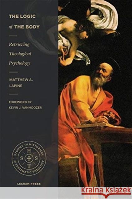 The Logic of the Body: Retrieving Theological Psychology Matthew A. Lapine 9781683594253 Lexham Press