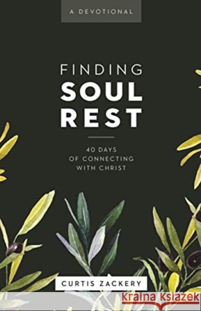 Finding Soul Rest: 40 Days of Connecting with Christ: A Devotional Curtis Zackery 9781683594284