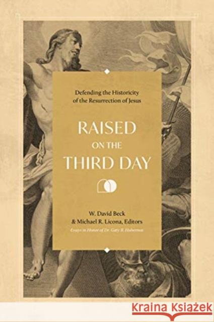 Raised on the Third Day: Defending the Historicity of the Resurrection of Jesus W. David Beck Michael R. Licona 9781683594321 Lexham Press