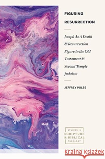 Figuring Resurrection: Joseph as a Death and Resurrection Figure in the Old Testament and Second Temple Judaism Pulse, Jeffrey 9781683594536 Lexham Press