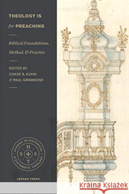 Theology Is for Preaching: Biblical Foundations, Method, and Practice Chase R. Kuhn Paul Grimmond 9781683594598